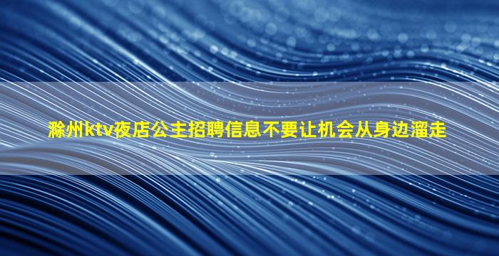 滁州ktv夜店公主招聘信息不要让机会从身边溜走